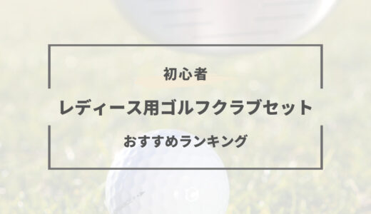 【初心者オススメ】レディース用ゴルフクラブセット人気ランキング