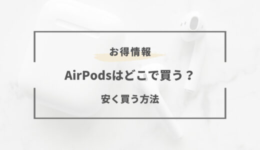 【2023年版】AirPodsはどこで買うべき？売ってる場所は？安く買う方法まとめ